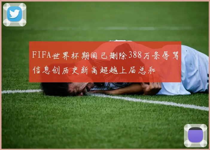 FIFA世界杯期间已删除388万条辱骂信息创历史新高超越上届总和